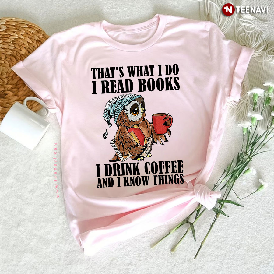 That's What I Do I Read Books I Drink Coffee And I Know Things Owl T-Shirt