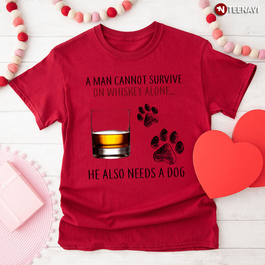 A Man Cannot Survive On Whiskey Alone He Also Needs A Dog T-Shirt