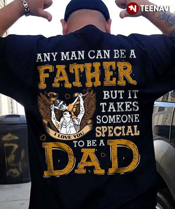 Any Man Can Be A Father But It Takes Someone Special To Be A Dad