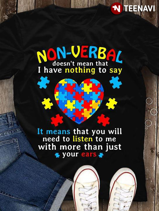 Autism Awareness Non-Verbal Doesn't Mean That I Have Nothing To Say It Means That You Will Need To Listen To Me