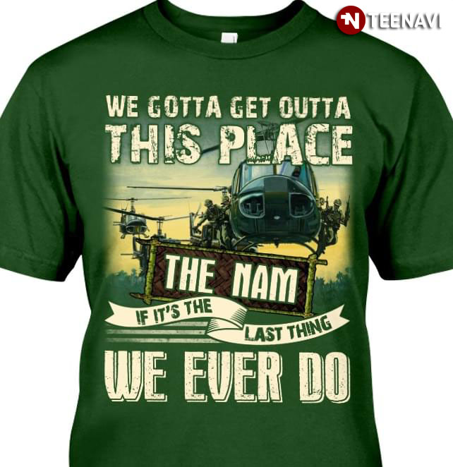 We Gotta Get Outta This Place The Nam If It's The Last Thing We Ever Do The Huey
