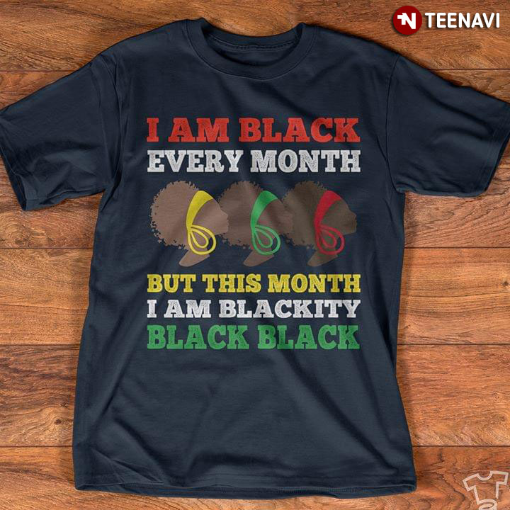 Black History Month I Am Black Every Month But This Month I Am Blackity Black Black