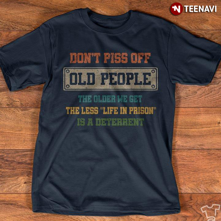 Don't Piss Off Old People The Older We Get The Less Life In Prison Is A Deterrent