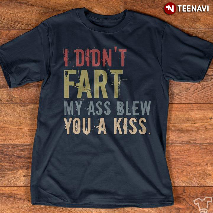 I Didn't Fart My Ass Blew You A Kiss Vintage