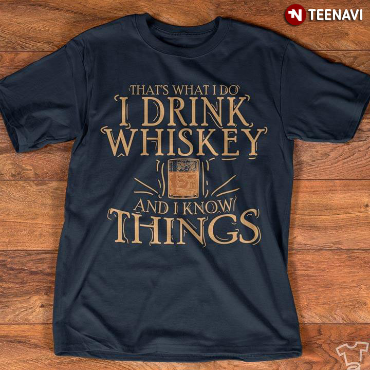 That's What I Do I Drink Whiskey And I Know Things