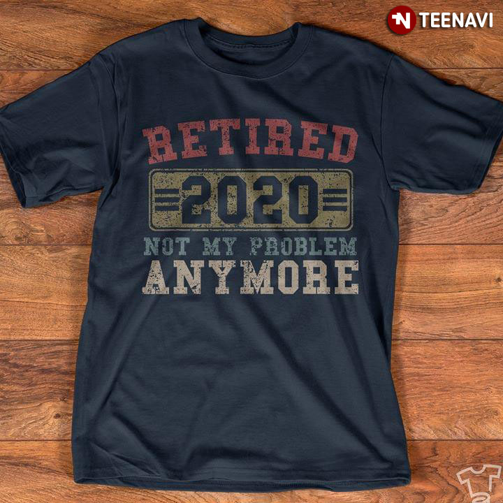Retired 2020 Not My Problem Anymore New Version