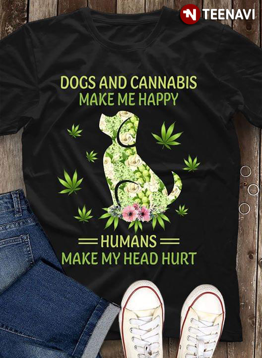Dogs And Cannabis Make Me Happy Humans Make My Head Hurt