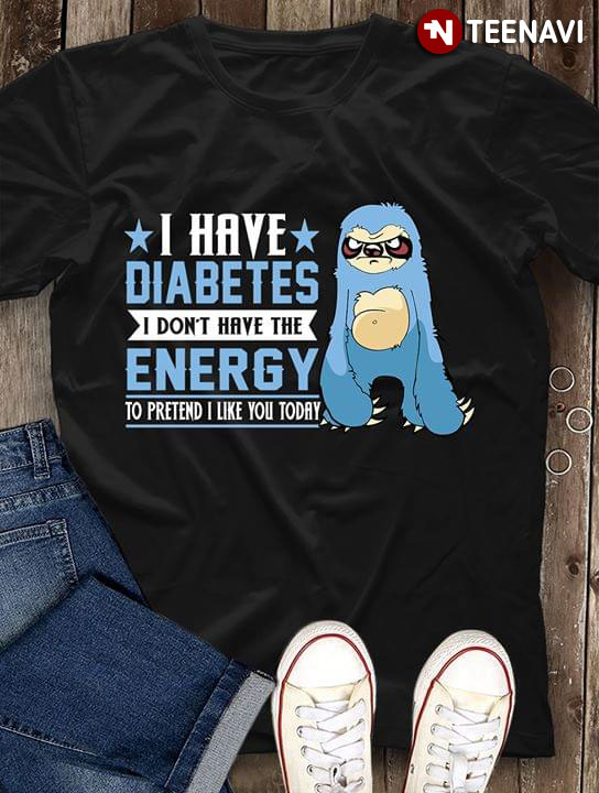 I Have Diabetes I Don't Have The Energy To Pretend I Like You Today Sloth