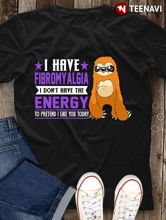 I Have Fibromyalgia I Don't Have Energy To Pretend I Like You Today Sloth