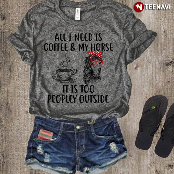 All I Need Is Coffee & My Horse It Is Too Peopley Outside