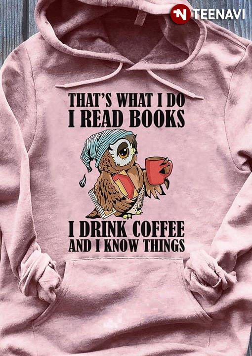 Good Quality That's What I Do I Read Books I Drink Coffee and I Know Things