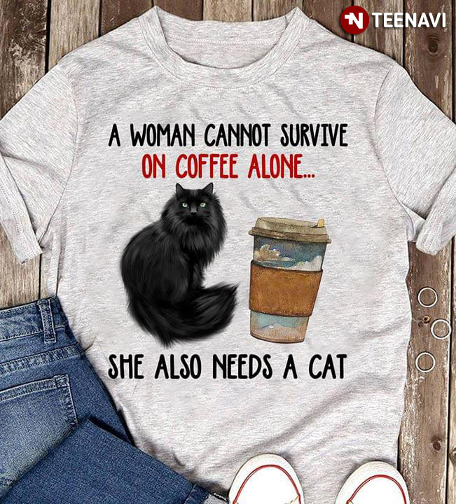 A Woman Cannot Survive On Coffee Alone She Also Needs A Cat New Design
