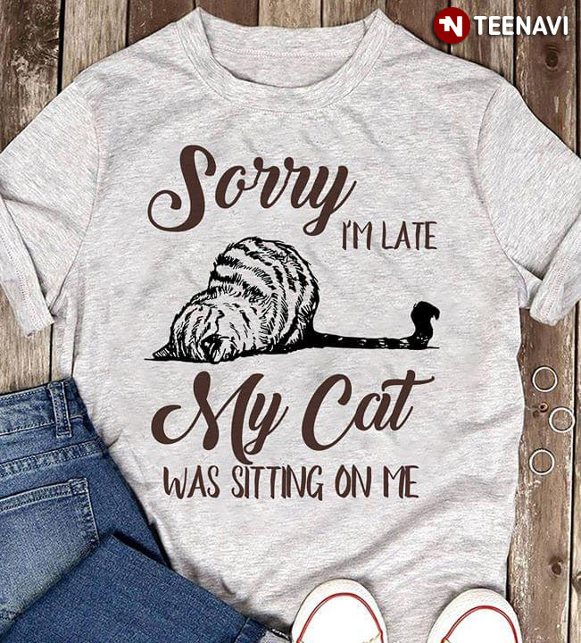 Sorry I'm Late My Cat Was Sitting On Me New Version