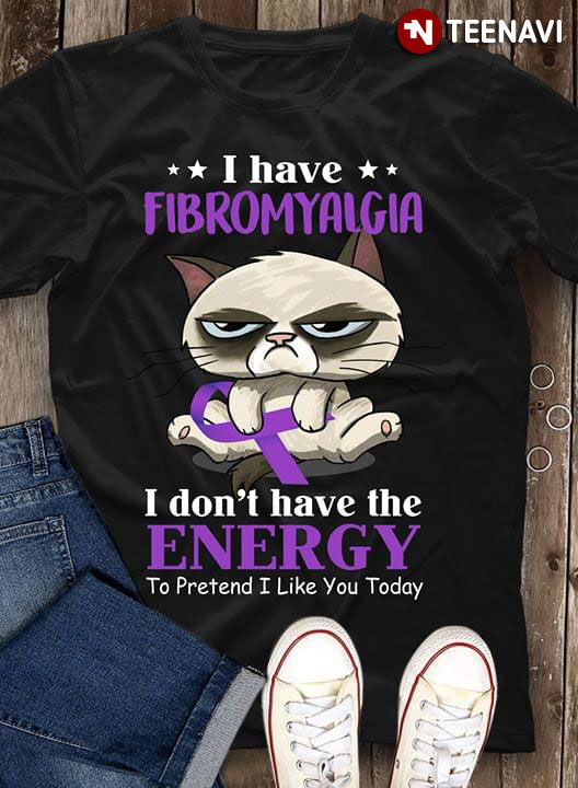 Cat I have Fibromyalgia I Don't Have Energy To Pretend I Like You Today