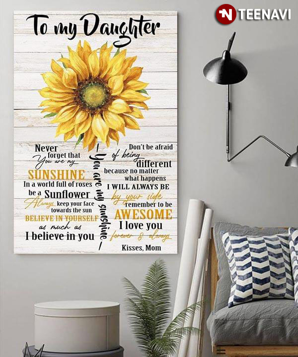 Sunflower To My Daughter Never Forget That You Are My Sunshine In The World Full Of Roses Be A Sunflower