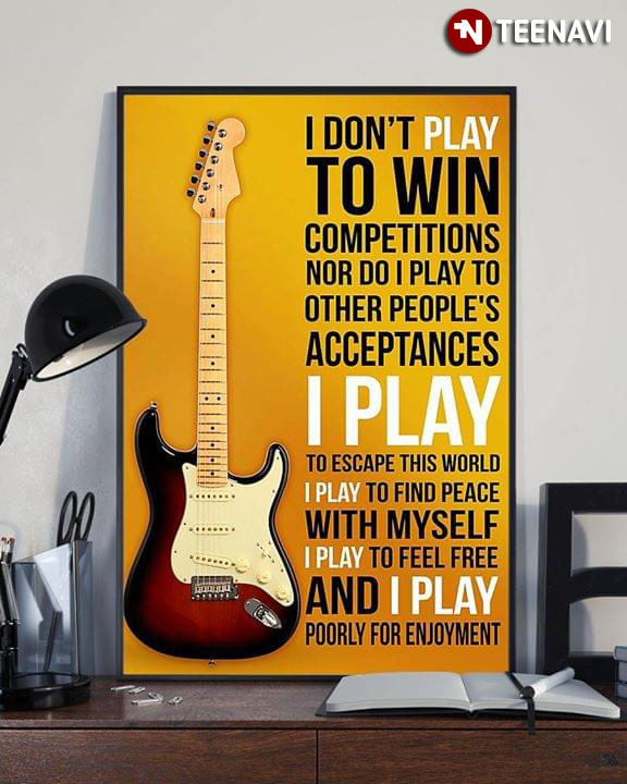 Musical Instrument Electric Guitar I Don’t Play To Win Competitions Nor Do I Play To Other People’s Acceptances I Play To Escape This World
