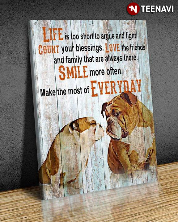 Bulldogs Life Is Too Short To Argue And Fight Count Your Blessings Love The Friends & Family That Are Always There