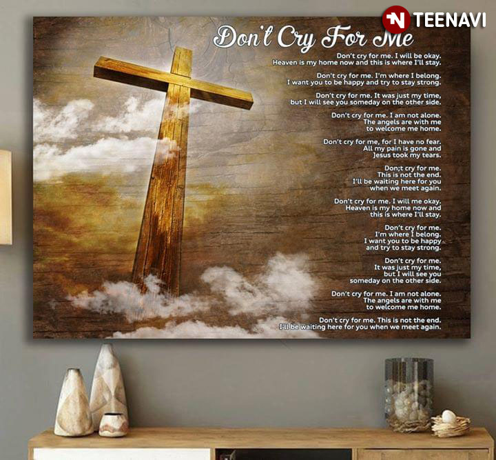 Christian Jesus Cross Don't Cry For Me I'll Be Okay Heaven Is My Home Now And This Is Where I'll Stay
