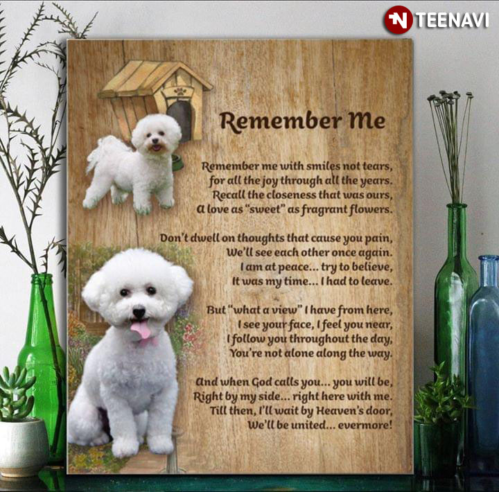 Bichon Frise Dogs Remember Me Remember Me With Smiles Not Tears For All The Joy Through All The Years