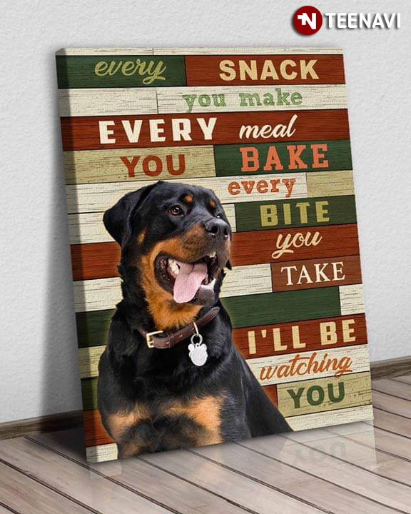 Funny Rottweiler Every Snack You Make Every Meal You Bake Every Bite You Take I’ll Be Watching You