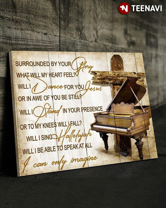 Piano & Jesus Cross I Can Only Imagine Mercy Me Surrounded By Your Glory What Will My Heart Feel? Will I Dance For You Jesus Or In Awe Of You Be Still?
