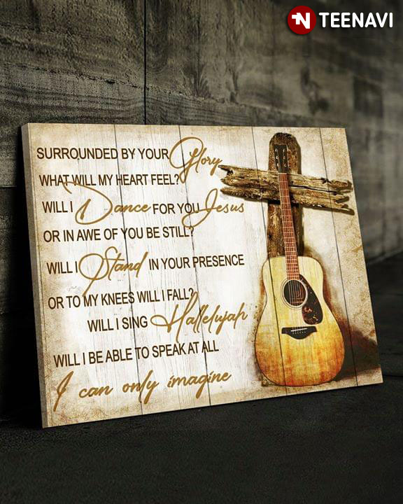 Guitar & Jesus Cross I Can Only Imagine Mercy Me Surrounded By Your Glory What Will My Heart Feel? Will I Dance For You Jesus Or In Awe Of You Be Still?