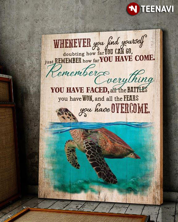 Sea Turtle Whenever You Find Yourself Doubting How Far You Can Go Just Remember How Far You Have Come