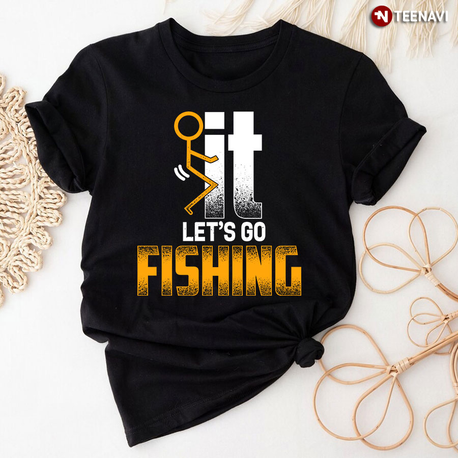 Fuck It Let's Go Fishing T-Shirt