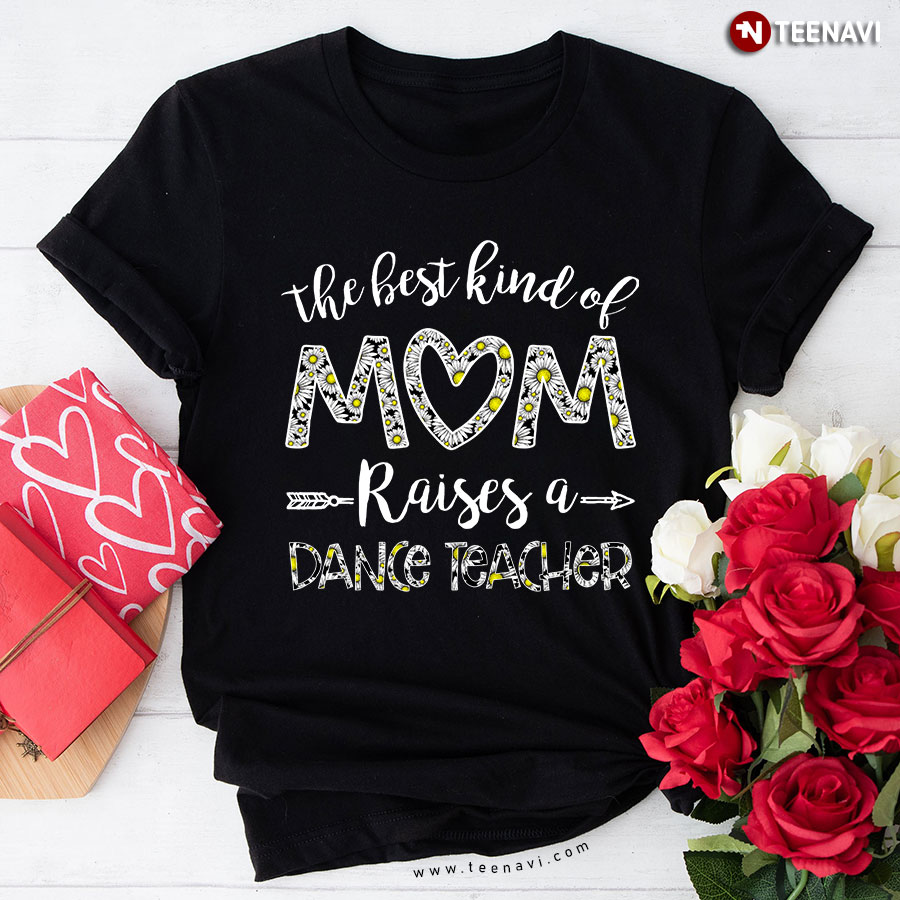 Flower The Best Kind Of Mom Raises A Dance Teacher T-Shirt