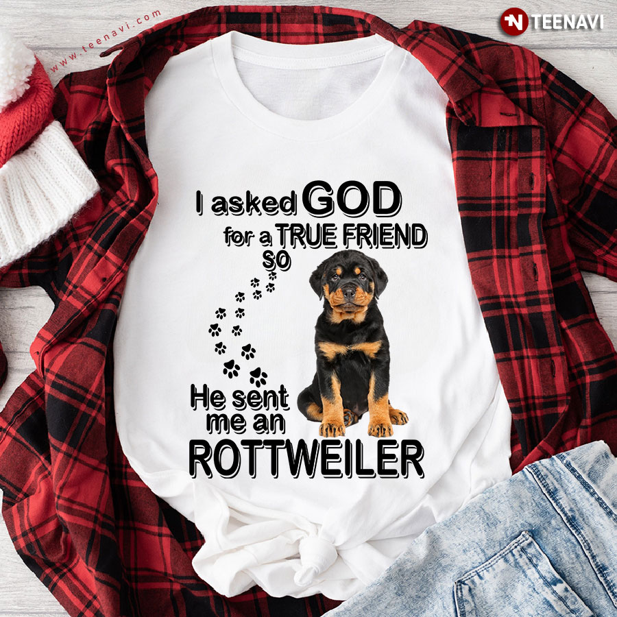 I Asked God For A True Friend So He Sent Me An Rottweiler T-Shirt