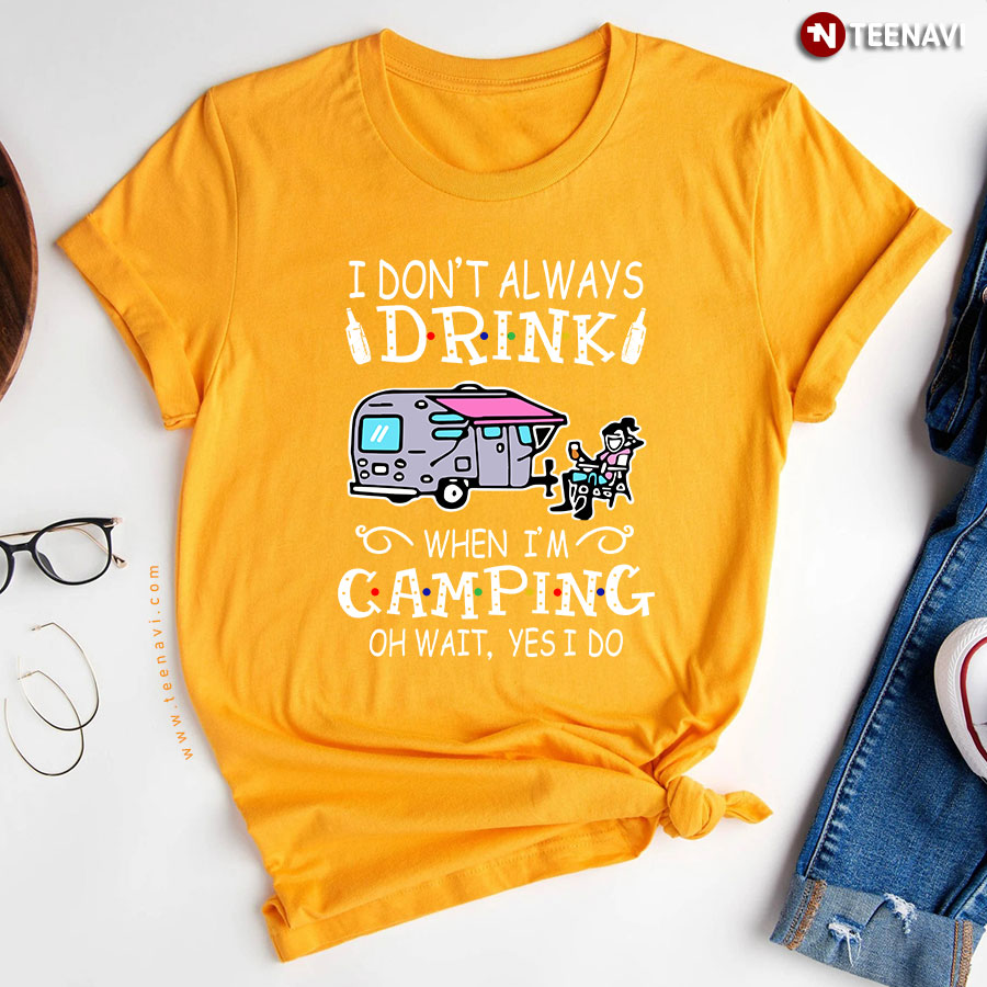 I Dont Always Drink When Im Camping Oh Wait Yes I Do