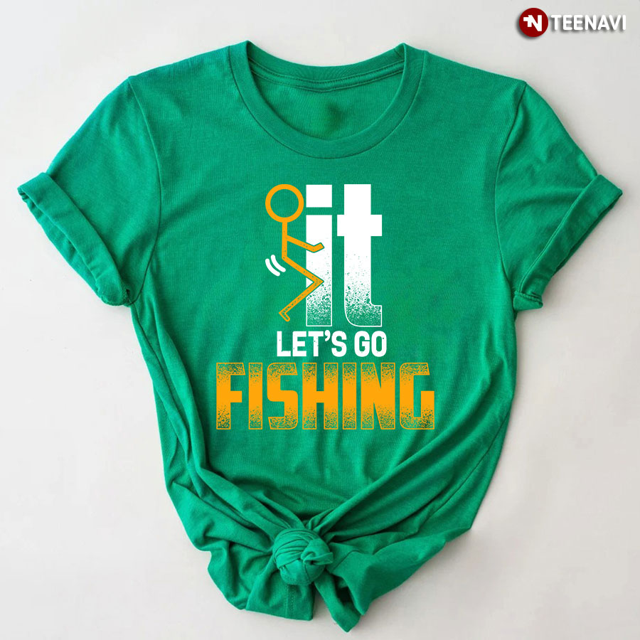 Fuck It Let's Go Fishing T-Shirt - TeeNavi