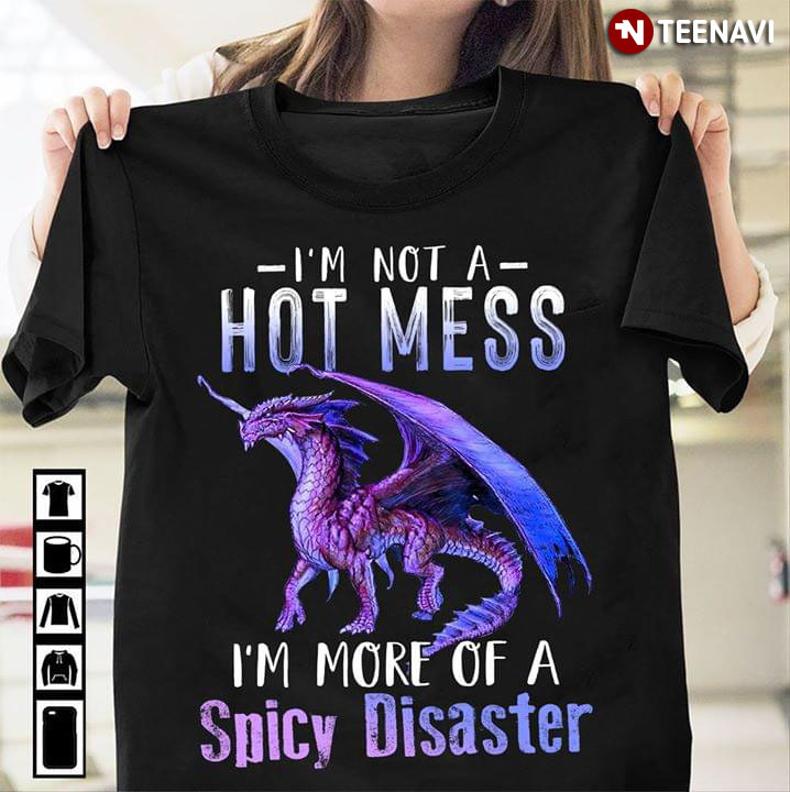 Dragon I'm Not A Hot Mess I'm More Of A Spicy Disaster