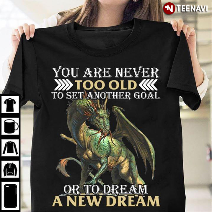 Dragon You Are Never Too Old To Set Another Goal Or To Dream A New Dream