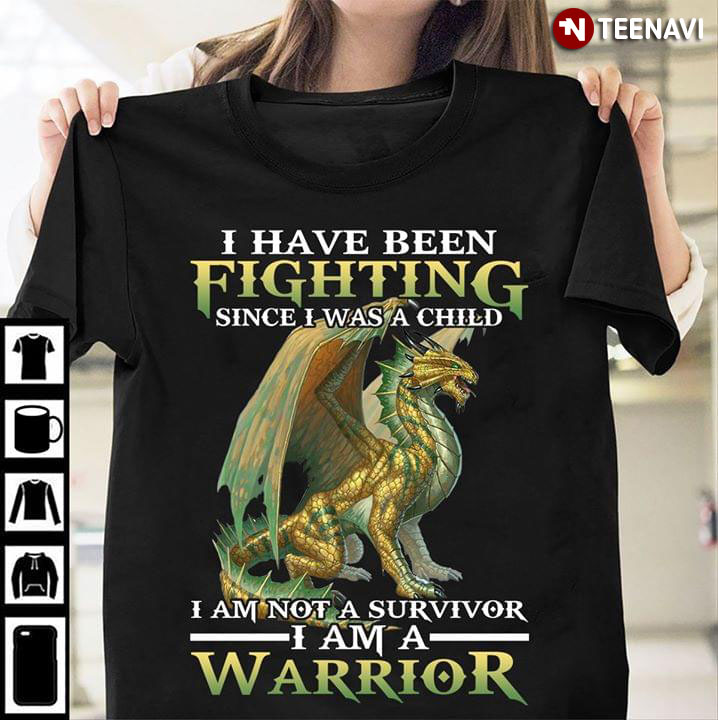 Dragon I Have Been Fighting Since I Was A Child I Am Not A Survivor I Am A Warrior