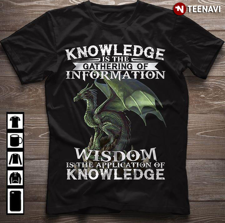 Dragon Knowledge Is the Gathering Of Information Wisdom Is the Application Of Knowledge