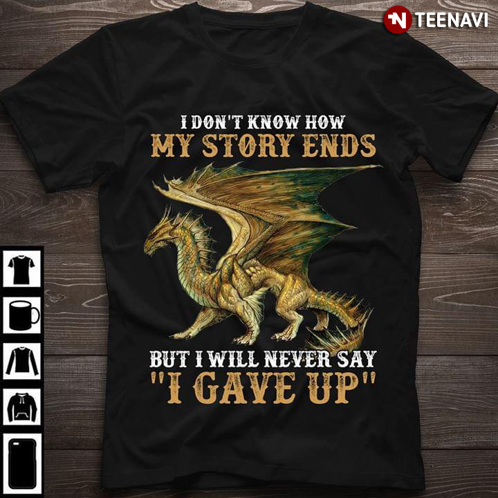 Dragon I Don't Know How My Story Ends But I Will Never Say I Gave Up