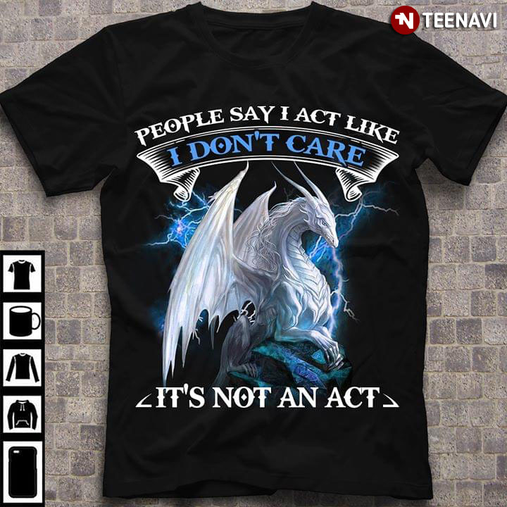 Dragon People Say I Act Like I Don't Care It's Not An Act