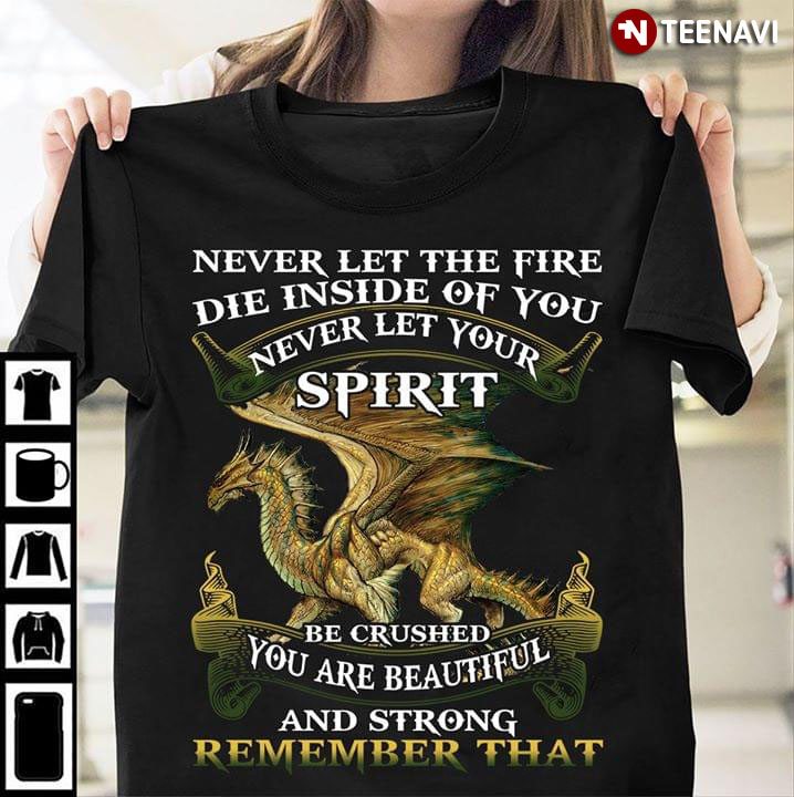 Dragon Never Let The Fire Die Inside Of You Never Let Your Spirit Be Crushed