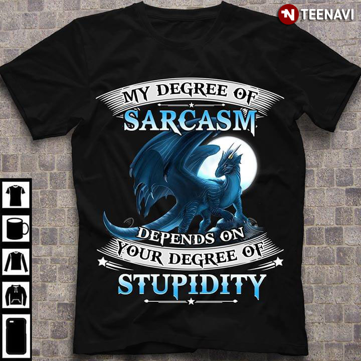 Dragon My Degree Of Sarcasm Depends On Your Degree Of Stupidity