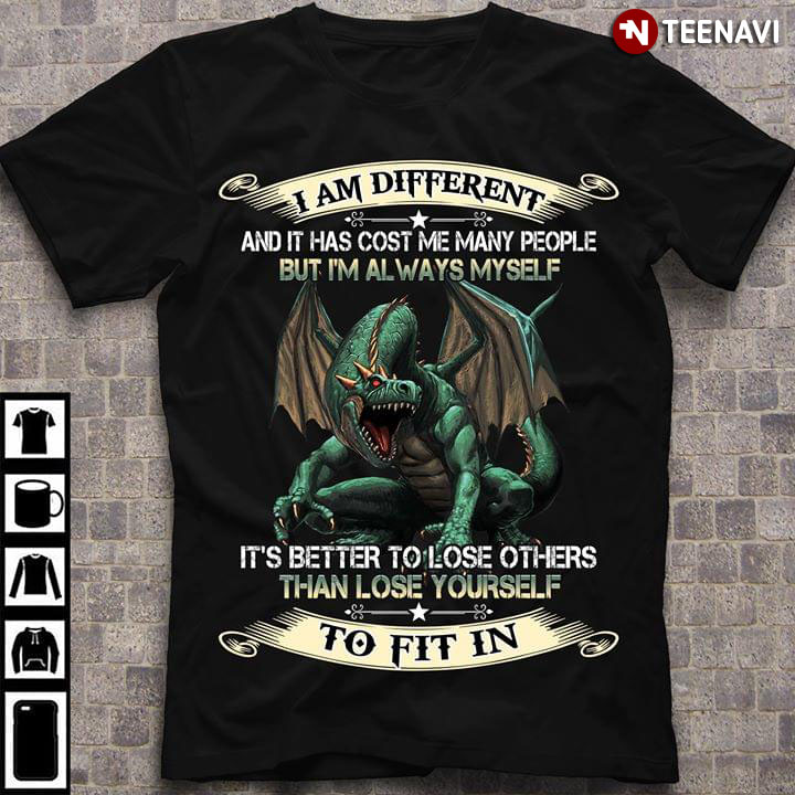 Dragon I Am Different And It Has Cost Me Many People But I'm Always Myself It's Better To Lose Others