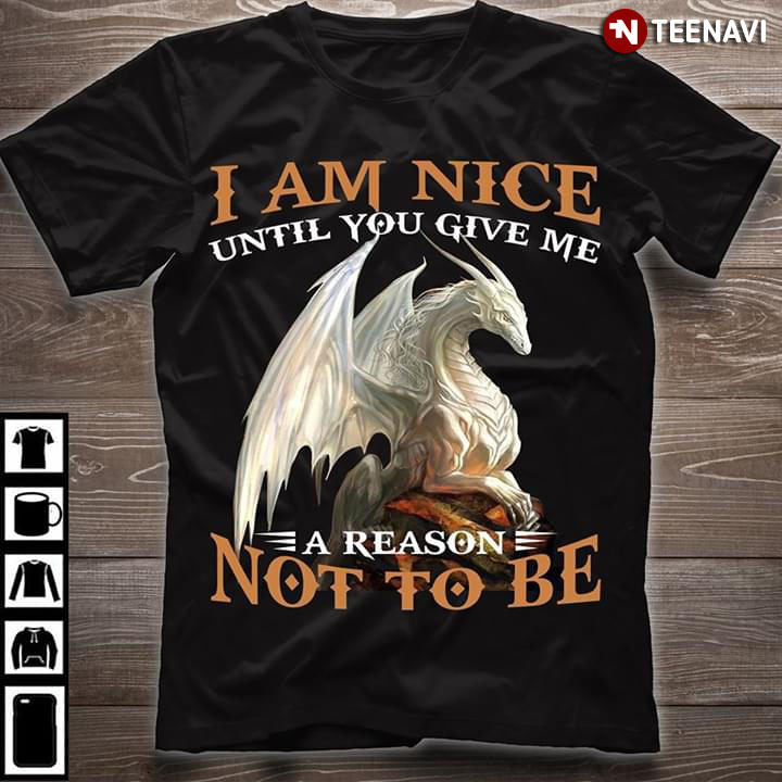 Dragon I Am Nice Until You Give Me A Reason Not To Be