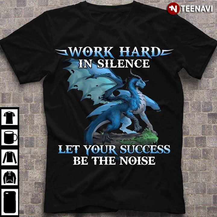 Dragon Work Hard In Silence Let Your Success Be The Noise