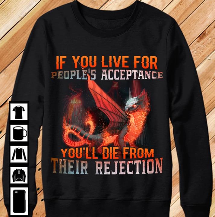 Dragon If You Live For People's Acceptance You'll Die From Their Rejection
