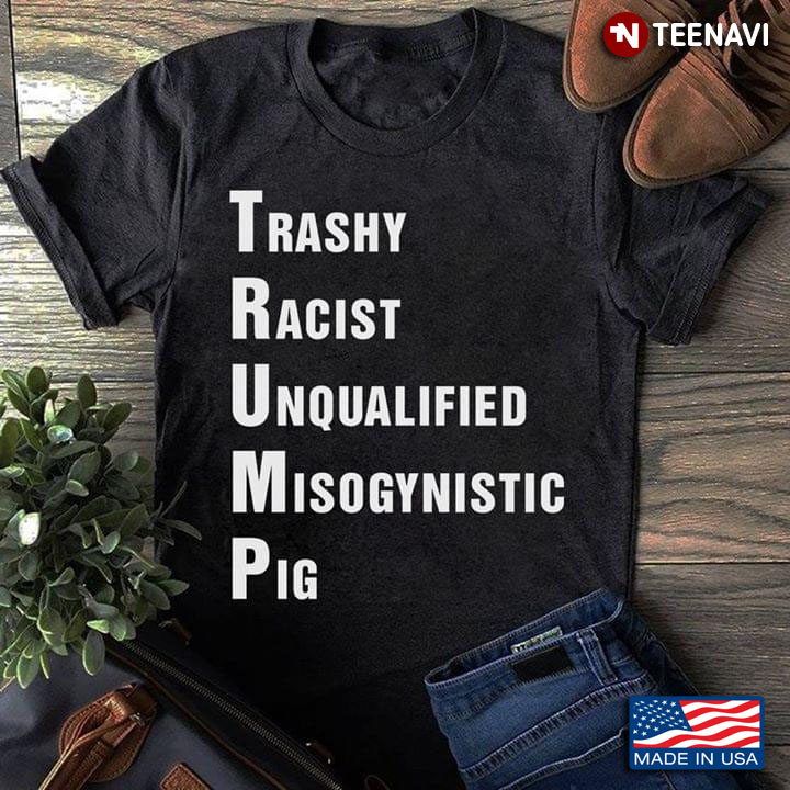 Trump Trashy Racist Unqualified Misogynistic Pig