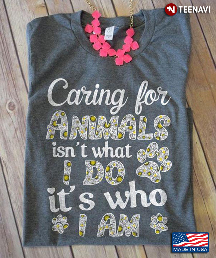 Caring For Animals Isn't What I Do It's Who I Am