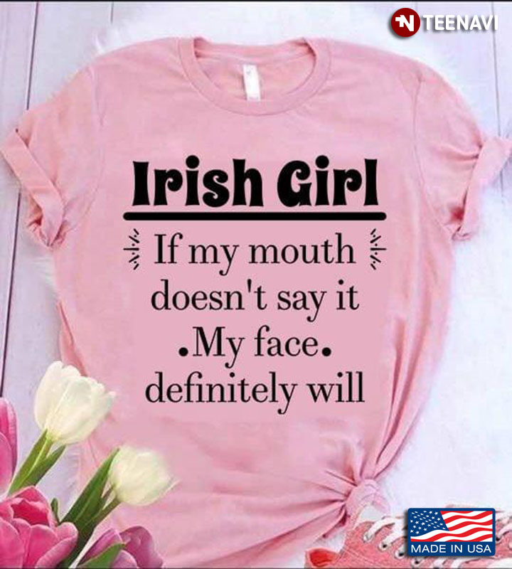 Irish Girl If My Mouth Doesn't Say It My Face Definitely Will