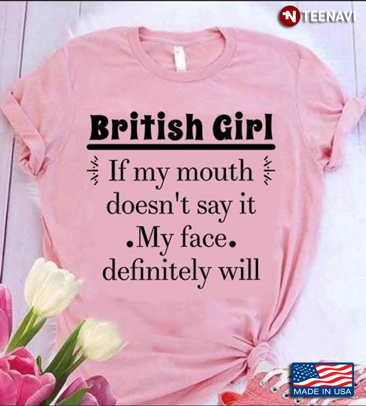 British Girl If My Mouth Doesn't Say It My Face Definitely Will