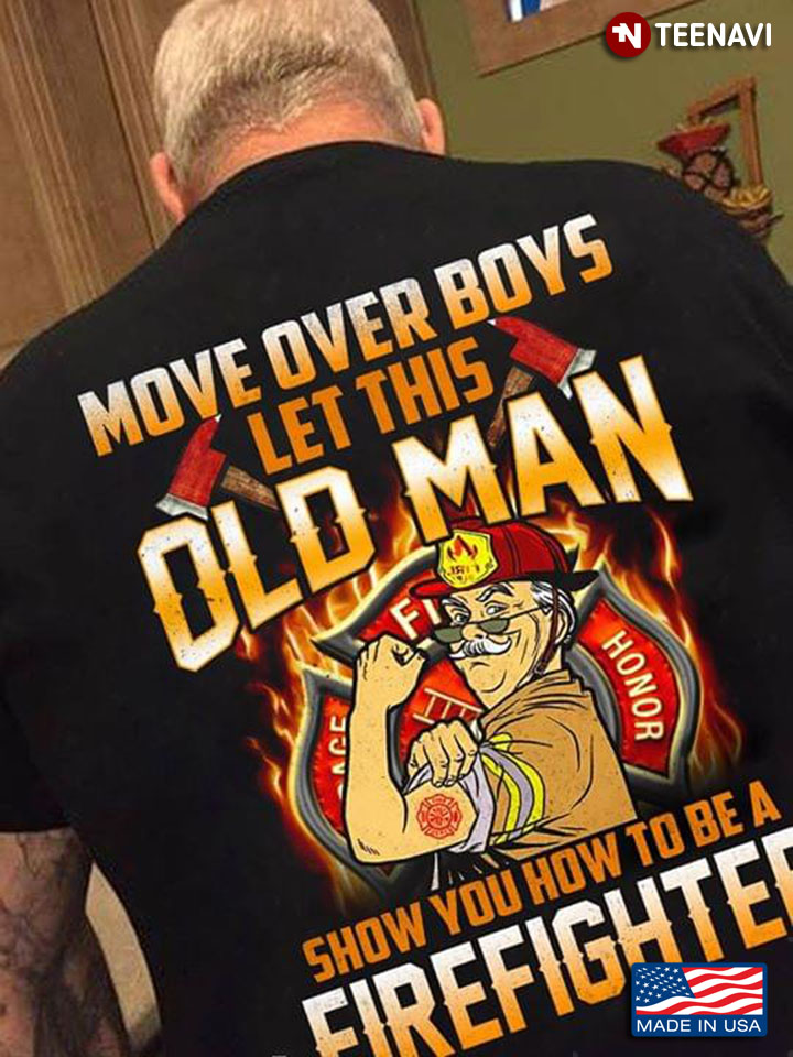 More Over Boys Let This Old Man Show You How To Be A Firefighter Honor