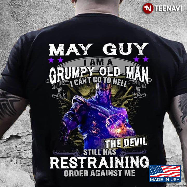 May Guy I Am A Grumpy Old Man I Can't Go To Hell The Devil Still Has Restraining Order Against Me